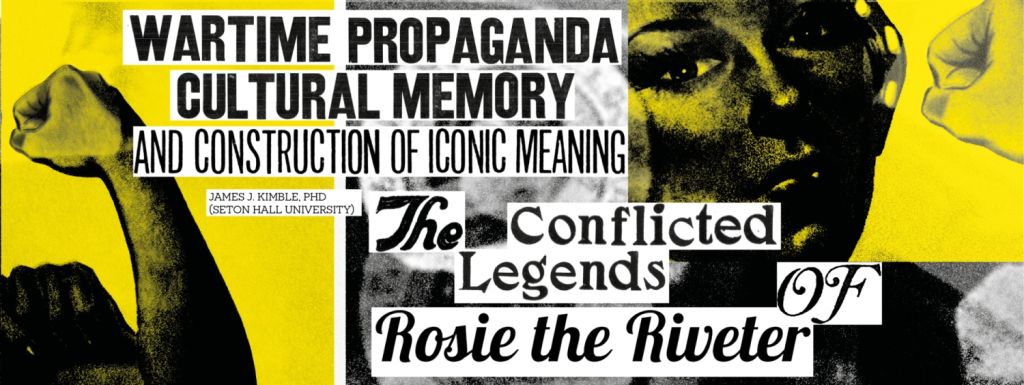 James J. Kimble - Wartime Propaganda, Cultural Memory, and the Construction of Iconic Meaning: The Conflicted Legends of Rosie the Riveter